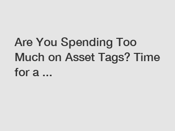 Are You Spending Too Much on Asset Tags? Time for a ...