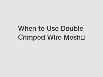 When to Use Double Crimped Wire Mesh？