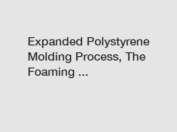 Expanded Polystyrene Molding Process, The Foaming ...