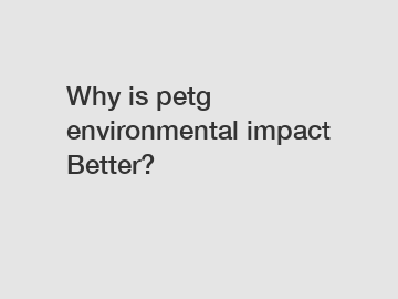 Why is petg environmental impact Better?