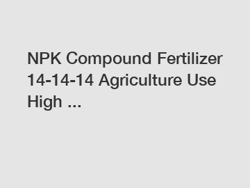 NPK Compound Fertilizer 14-14-14 Agriculture Use High ...