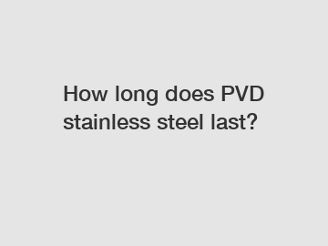 How long does PVD stainless steel last?