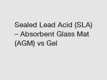 Sealed Lead Acid (SLA) – Absorbent Glass Mat (AGM) vs Gel