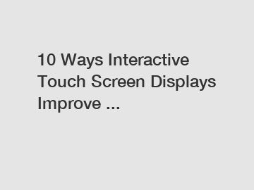 10 Ways Interactive Touch Screen Displays Improve ...