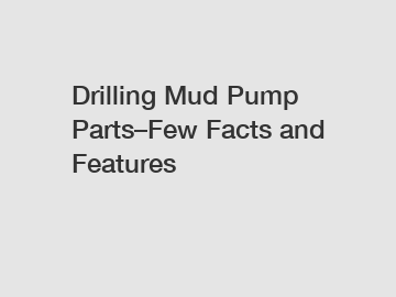 Drilling Mud Pump Parts–Few Facts and Features