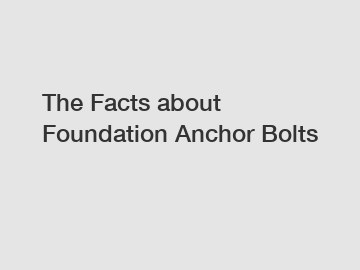 The Facts about Foundation Anchor Bolts