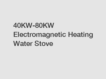 40KW-80KW Electromagnetic Heating Water Stove