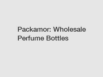 Packamor: Wholesale Perfume Bottles