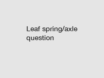 Leaf spring/axle question