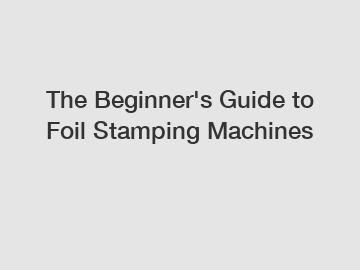 The Beginner's Guide to Foil Stamping Machines