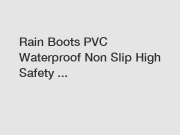 Rain Boots PVC Waterproof Non Slip High Safety ...