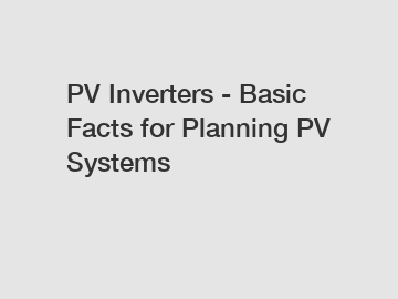 PV Inverters - Basic Facts for Planning PV Systems