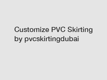 Customize PVC Skirting by pvcskirtingdubai