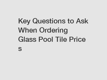 Key Questions to Ask When Ordering Glass Pool Tile Prices