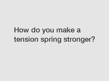 How do you make a tension spring stronger?