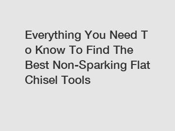 Everything You Need To Know To Find The Best Non-Sparking Flat Chisel Tools