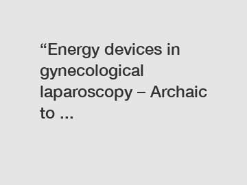 “Energy devices in gynecological laparoscopy – Archaic to ...