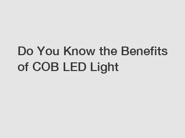 Do You Know the Benefits of COB LED Light