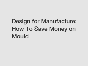 Design for Manufacture: How To Save Money on Mould ...