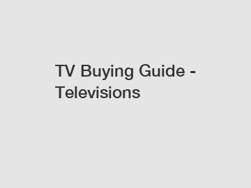 TV Buying Guide - Televisions