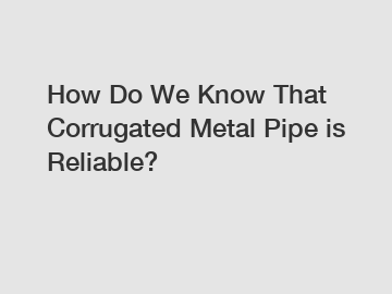 How Do We Know That Corrugated Metal Pipe is Reliable?
