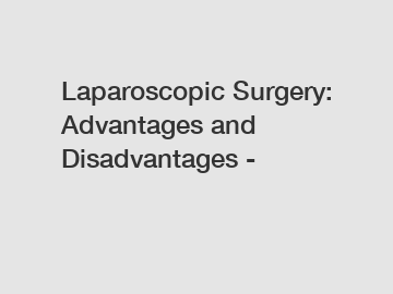 Laparoscopic Surgery: Advantages and Disadvantages -