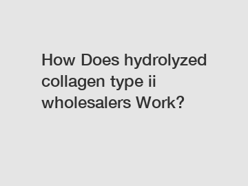 How Does hydrolyzed collagen type ii wholesalers Work?