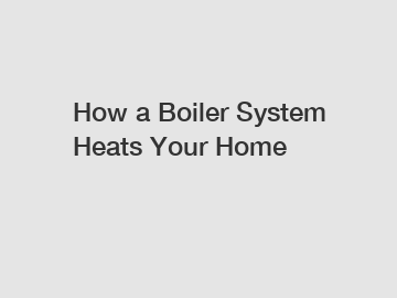 How a Boiler System Heats Your Home