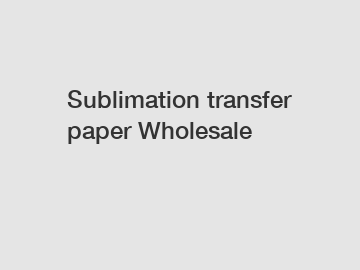 Sublimation transfer paper Wholesale