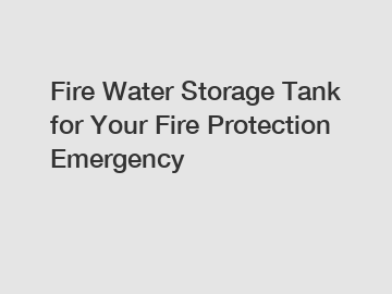 Fire Water Storage Tank for Your Fire Protection Emergency