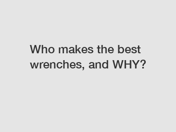 Who makes the best wrenches, and WHY?