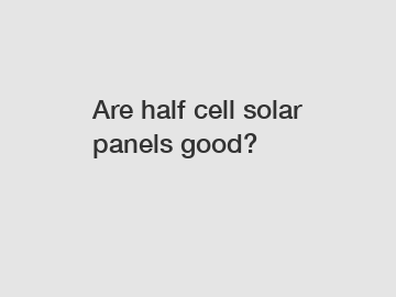 Are half cell solar panels good?