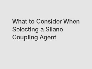 What to Consider When Selecting a Silane Coupling Agent