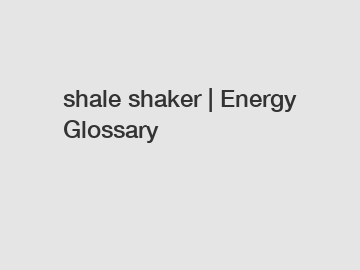 shale shaker | Energy Glossary