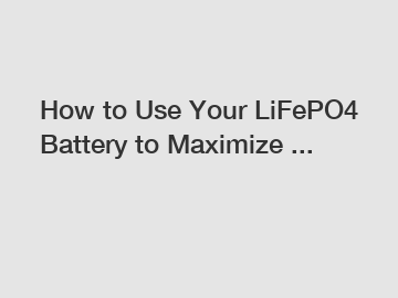 How to Use Your LiFePO4 Battery to Maximize ...