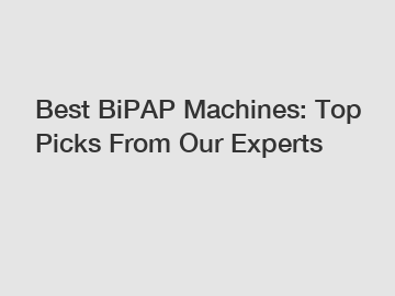 Best BiPAP Machines: Top Picks From Our Experts