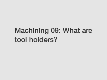 Machining 09: What are tool holders?