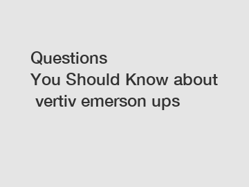 Questions You Should Know about vertiv emerson ups