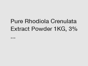 Pure Rhodiola Crenulata Extract Powder 1KG, 3% ...