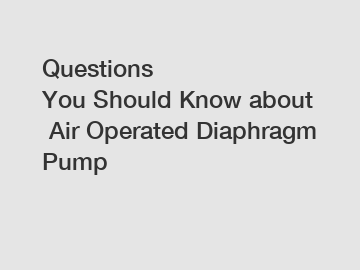 Questions You Should Know about Air Operated Diaphragm Pump