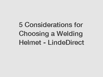5 Considerations for Choosing a Welding Helmet - LindeDirect