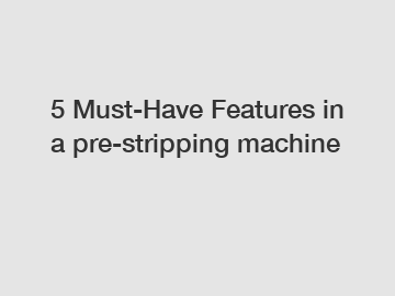 5 Must-Have Features in a pre-stripping machine