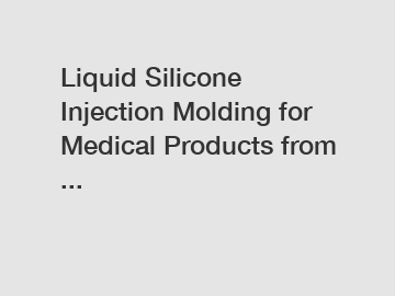 Liquid Silicone Injection Molding for Medical Products from ...