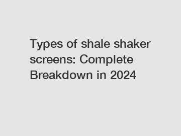 Types of shale shaker screens: Complete Breakdown in 2024