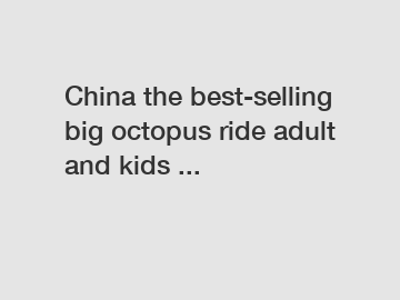 China the best-selling big octopus ride adult and kids ...
