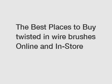 The Best Places to Buy twisted in wire brushes Online and In-Store
