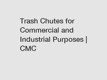 Trash Chutes for Commercial and Industrial Purposes | CMC