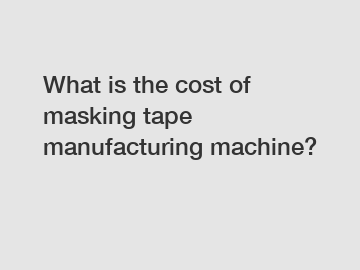 What is the cost of masking tape manufacturing machine?