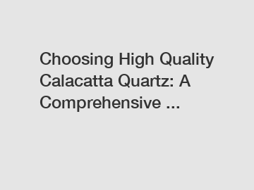 Choosing High Quality Calacatta Quartz: A Comprehensive ...