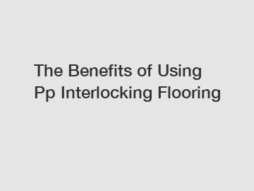 The Benefits of Using Pp Interlocking Flooring